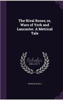 The Rival Roses; or, Wars of York and Lancaster. A Metrical Tale