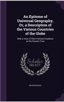 An Epitome of Universal Geography, Or, a Description of the Various Countries of the Globe