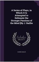 A Series of Plays, in Which It Is Attempted to Delineate the Stronger Passions of the Mind [By J. Baillie