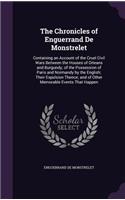 The Chronicles of Enguerrand De Monstrelet: Containing an Account of the Cruel Civil Wars Between the Houses of Orleans and Burgundy; of the Possession of Paris and Normandy by the English; Th