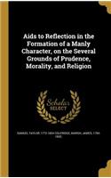 AIDS to Reflection in the Formation of a Manly Character, on the Several Grounds of Prudence, Morality, and Religion