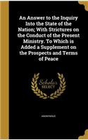 An Answer to the Inquiry Into the State of the Nation; With Strictures on the Conduct of the Present Ministry. To Which is Added a Supplement on the Prospects and Terms of Peace
