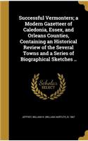 Successful Vermonters; a Modern Gazetteer of Caledonia, Essex, and Orleans Counties, Containing an Historical Review of the Several Towns and a Series of Biographical Sketches ..