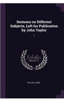 Sermons on Different Subjects, Left for Publication by John Taylor