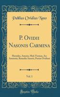 P. Ovidii Nasonis Carmina, Vol. 1: Heroides, Amores, Med. Formae, Ars Amatoria, Remedia Amoris, Poetae Ovidiani (Classic Reprint)