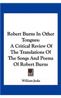 Robert Burns In Other Tongues: A Critical Review Of The Translations Of The Songs And Poems Of Robert Burns(English)