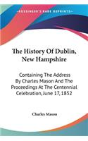 History Of Dublin, New Hampshire: Containing The Address By Charles Mason And The Proceedings At The Centennial Celebration, June 17, 1852