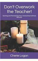 Don't Overwork the Teacher!: Starting and Maintaining Your Homeschool Without Burnout(Cherie Logan's How-to Series for Easy Homeschooling)