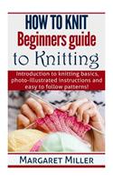 How to Knit: Beginners guide to Knitting: Introduction to knitting basics, photo-illustrated instructions and easy to follow patterns!(1 How to Knit)