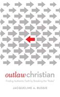 Outlaw Christian: Finding Authentic Faith by Breaking the "Rules"