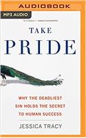 Take Pride: Why the Deadliest Sin Holds the Secret to Human Success