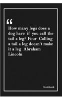 How many legs does a dog have if you call the tail a leg? Four Calling a tail a leg doesn't make it a leg Abraham Lincoln: Inspirational Journal to Write In - Blank Lined Notebook With Inspirational Quotes - Diary - Lined 120 Pages (6 x 9 Large) (Insp