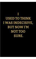 I used to think I was indecisive, but now I'm not too sure.