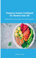 Pressure Cooker Cookbook for Women Over 50: Make Cooking at Home Easier with a Great Cookbook!