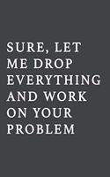 Sure, Let Me Drop Everything and Work On Your Problem