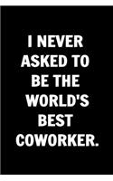I Never Asked To Be The World's Best Coworker. Funny Journals For Women Coworkers -