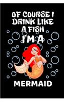 Of Course I Drink Like A Fish I'm A Mermaid