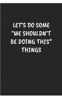 Let's Do Some "we Shouldn't Be Doing This" Things: Funny Sarcastic Coworker Journal - Blank Lined Gift Notebook