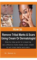 How to Remove Tribal Marks & Scars Using Cream Or Dermatologist: Step by step guide for preparing very effective home made clear cream for all tribal marks and scars