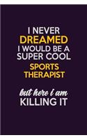 I Never Dreamed I Would Be A Super cool Sports Therapist But Here I Am Killing It: Career journal, notebook and writing journal for encouraging men, women and kids. A framework for building your career.