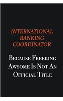 International Banking Coordinator because freeking awsome is not an official title