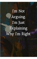 I'm Not Arguing.I'm Just Explaining Why I'm Right. Notebook: Lined Journal, 120 Pages, 6 x 9, Funny Gag Gift Journal, Abstract Patinting Matte Finish