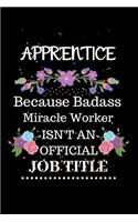 Apprentice Because Badass Miracle Worker Isn't an Official Job Title: Lined Journal Notebook Gift for Apprentice. Notebook / Diary / Thanksgiving & Christmas Gift For Apprentice
