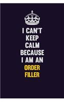 I can't Keep Calm Because I Am An Order Filler: Motivational and inspirational career blank lined gift notebook with matte finish