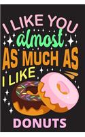 I like you almost as much as I like Donuts: lined Journal, lined diary or lined donut Notebook, perfectly sized to 6X9 INCHES 120 pages.