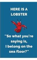 Here Is a Lobster ''so What You're Saying Is, I Belong on the Sea Floor?'': Composition Note Book Journal