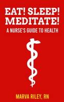 Eat! Sleep! Meditate! a Nurse's Guide to Health