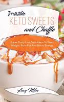 Irresistible Keto Sweets And Chaffles: Super Tasty Low Carb Ideas To Shed Weight, Burn Fat And Boost Energy