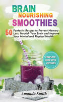 Brain Nourishing Smoothies: 50 Fantastic Recipes to Prevent Memory Loss, Nourish Your Brain and Improve Your Mental and Physical Health