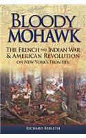 Bloody Mohawk: The French and Indian War & American Revolution on New York's Frontier