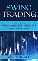 Swing Trading: The Ultimate Guide to Make Money in the Stock Market. Understand Fundamental and Technical Analysis. Master Effective Strategies to Become a Success