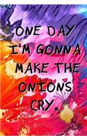 One Day I'm Gonna Make the Onions Cry.