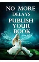 No More Delays: Publish Your Book