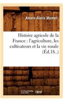 Histoire Agricole de la France: l'Agriculture, Les Cultivateurs Et La Vie Rurale (Éd.18..)