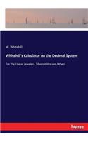 Whitehill's Calculator on the Decimal System: For the Use of Jewelers, Silversmiths and Others