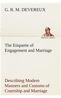 The Etiquette of Engagement and Marriage Describing Modern Manners and Customs of Courtship and Marriage, and giving Full Details regarding the Wedding Ceremony and Arrangements