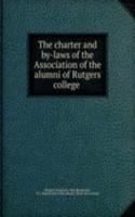 charter and by-laws of the Association of the alumni of Rutgers college