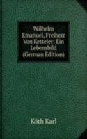 Wilhelm Emanuel, Freiherr Von Ketteler: Ein Lebensbild (German Edition)