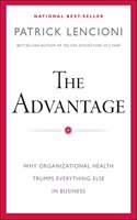 The Advantage: Why Organizational Health Trumps Everything Else in Business