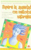 Supere la ansiedad con metodos naturales / Natural Relief for Anxiety: Estrategias Para Atenuar El Miedo, El Panico Y Las Preocupaciones / ... Fear, Panic and Worry (Terapias Naturales)