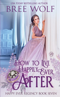 How to Live Happily Ever After: (7 Happy Ever Regency)