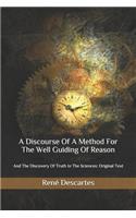A Discourse Of A Method For The Well Guiding Of Reason: And The Discovery Of Truth In The Sciences: Original Text