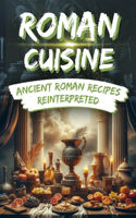 Roman Cuisine: Ancient Roman Recipes Reinterpreted: Incl. Pictures for each Recipe