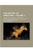 The History of Maryland (Volume 2); From Its First Settlement, in 1633, to the Restoration, in 1660 with a Copious Introduction, and Notes and Illustr