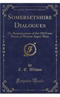 Somersetshire Dialogues: Or, Reminiscences of the Old Farm House at Weston-Super-Mare (Classic Reprint)