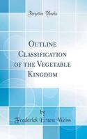 Outline Classification of the Vegetable Kingdom (Classic Reprint)